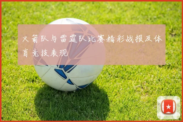 火箭队与雷霆队比赛精彩战报及体育竞技表现