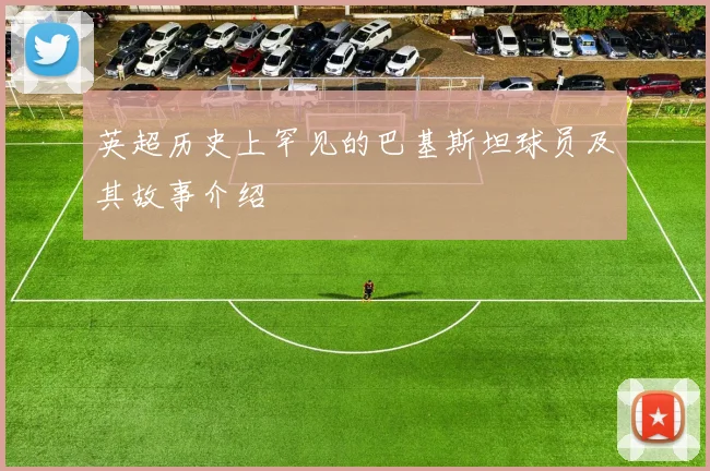 英超历史上罕见的巴基斯坦球员及其故事介绍