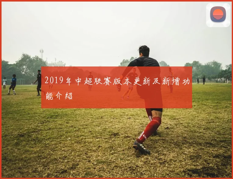 2019年中超联赛版本更新及新增功能介绍