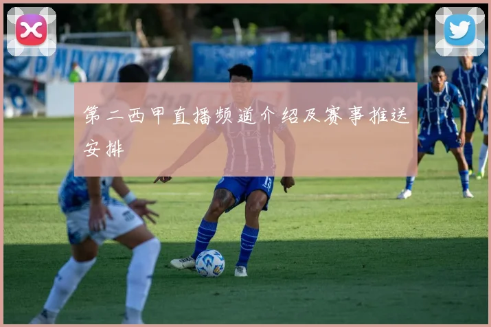 第二西甲直播频道介绍及赛事推送安排